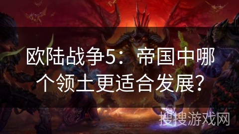 欧陆战争5：帝国中哪个领土更适合发展？