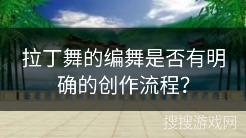 拉丁舞的编舞是否有明确的创作流程？