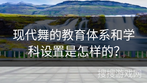 现代舞的教育体系和学科设置是怎样的？