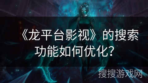 《龙平台影视》的搜索功能如何优化？
