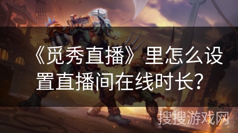 《觅秀直播》里怎么设置直播间在线时长？