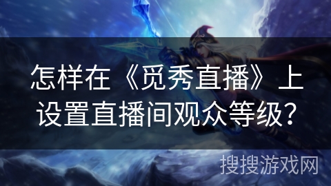怎样在《觅秀直播》上设置直播间观众等级？