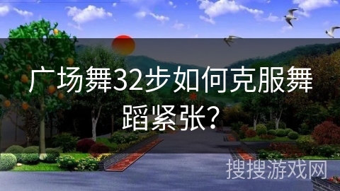 广场舞32步如何克服舞蹈紧张？