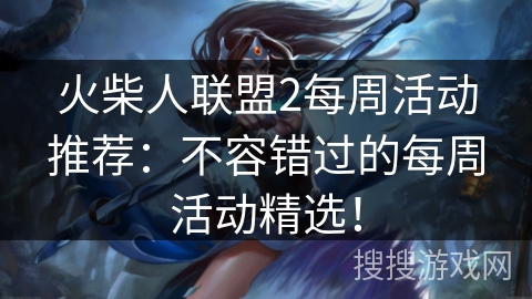 火柴人联盟2每周活动推荐：不容错过的每周活动精选！