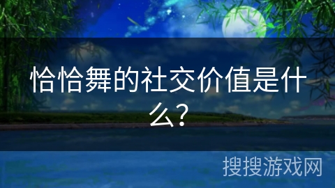恰恰舞的社交价值是什么？