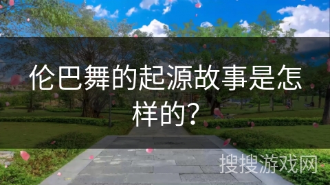 伦巴舞的起源故事是怎样的？