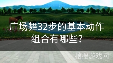 广场舞32步的基本动作组合有哪些？