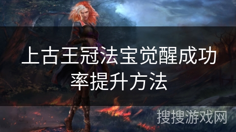 上古王冠法宝觉醒成功率提升方法