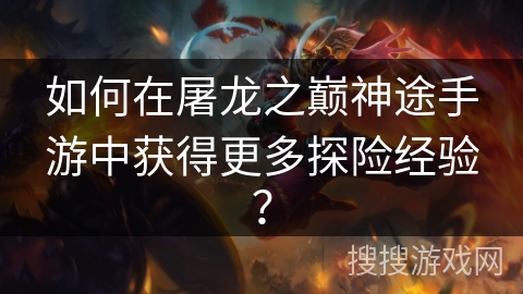 如何在屠龙之巅神途手游中获得更多探险经验？