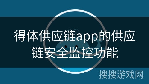 得体供应链app的供应链安全监控功能