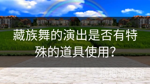 藏族舞的演出是否有特殊的道具使用？