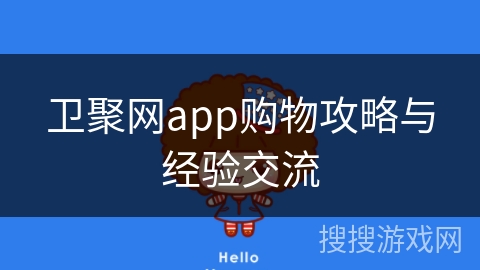 卫聚网app购物攻略与经验交流
