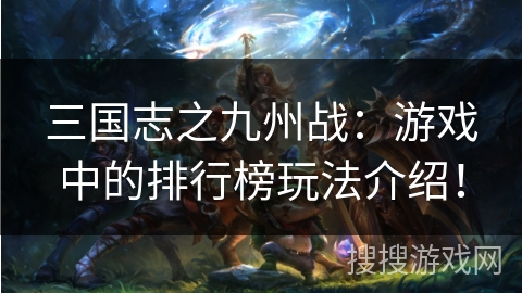 三国志之九州战：游戏中的排行榜玩法介绍！