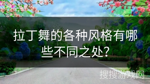 拉丁舞的各种风格有哪些不同之处？