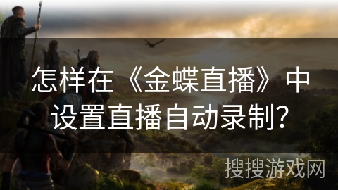 怎样在《金蝶直播》中设置直播自动录制？