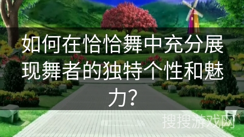 如何在恰恰舞中充分展现舞者的独特个性和魅力？