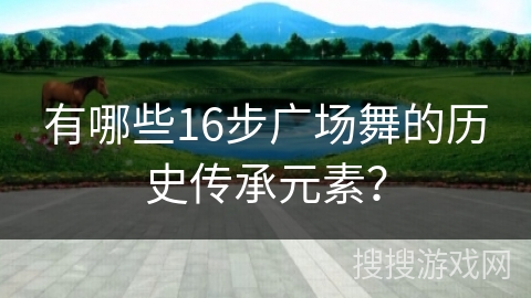 有哪些16步广场舞的历史传承元素？