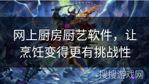 网上厨房厨艺软件，让烹饪变得更有挑战性