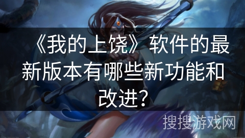 《我的上饶》软件的最新版本有哪些新功能和改进？