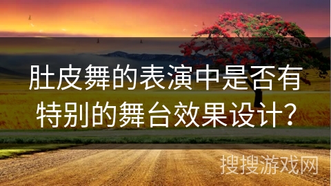 肚皮舞的表演中是否有特别的舞台效果设计？