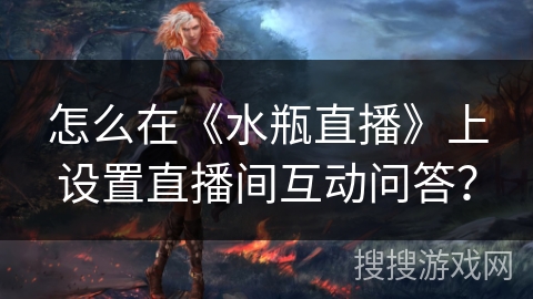 怎么在《水瓶直播》上设置直播间互动问答？