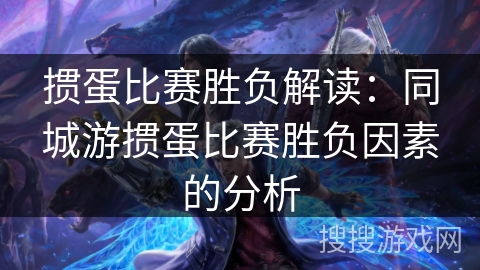 掼蛋比赛胜负解读:同城游掼蛋比赛胜负因素的分析 掼蛋比赛胜负解读:同城游掼蛋比赛胜负因素的分析