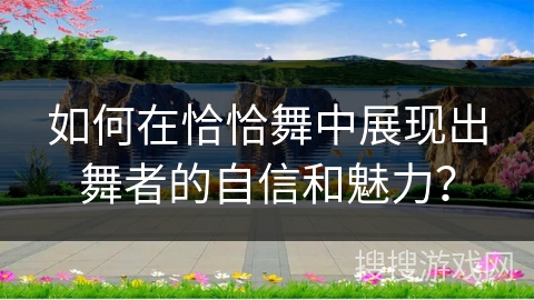 如何在恰恰舞中展现出舞者的自信和魅力？