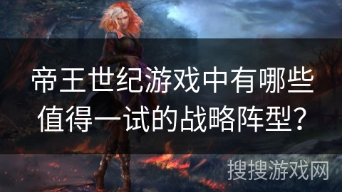 帝王世纪游戏中有哪些值得一试的战略阵型？