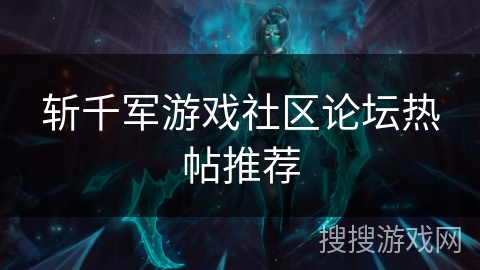 斩千军游戏社区论坛热帖推荐