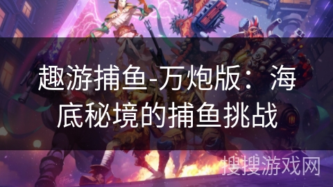 趣游捕鱼-万炮版：海底秘境的捕鱼挑战