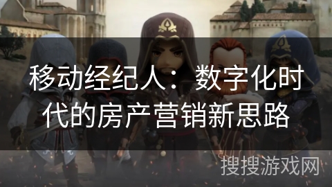 移动经纪人：数字化时代的房产营销新思路