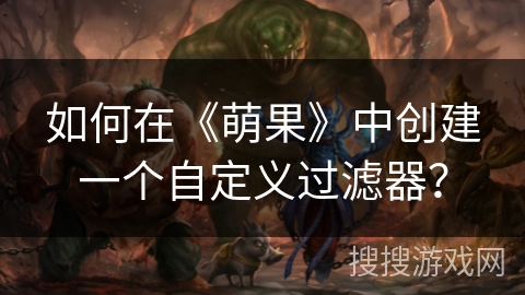 如何在《萌果》中创建一个自定义过滤器? 如何在《萌果》中创建一个自定义过滤器?