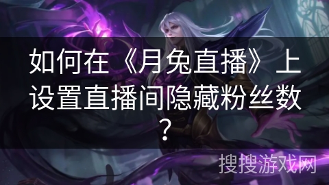 如何在《月兔直播》上设置直播间隐藏粉丝数? 如何在《月兔直播》上设置直播间隐藏粉丝数?