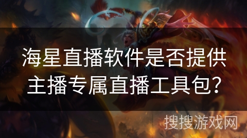 海星直播软件是否提供主播专属直播工具包？