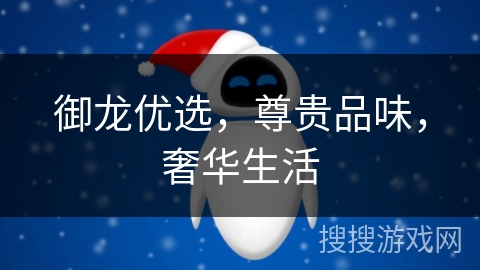 御龙优选，尊贵品味，奢华生活