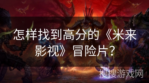 怎样找到高分的《米来影视》冒险片？