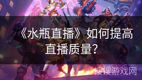《水瓶直播》如何提高直播质量？