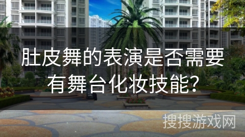 肚皮舞的表演是否需要有舞台化妆技能？