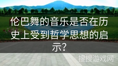 伦巴舞的音乐是否在历史上受到哲学思想的启示？