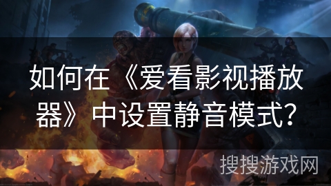 如何在《爱看影视播放器》中设置静音模式？