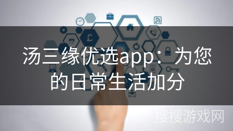 汤三缘优选app：为您的日常生活加分
