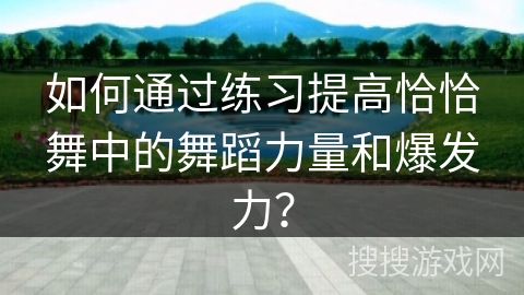 如何通过练习提高恰恰舞中的舞蹈力量和爆发力？