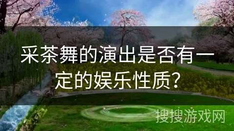采茶舞的演出是否有一定的娱乐性质？