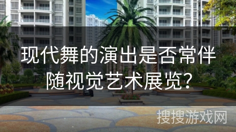 现代舞的演出是否常伴随视觉艺术展览？