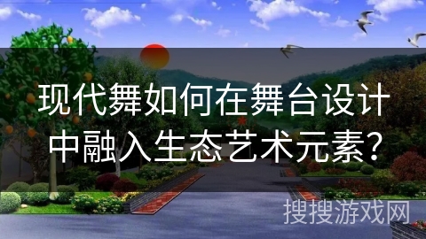 现代舞如何在舞台设计中融入生态艺术元素？