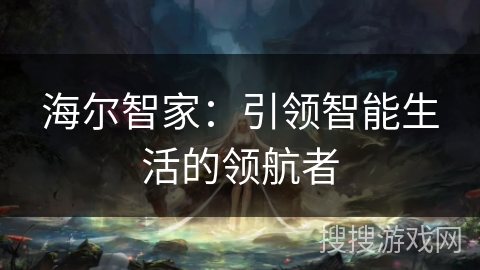 海尔智家：引领智能生活的领航者