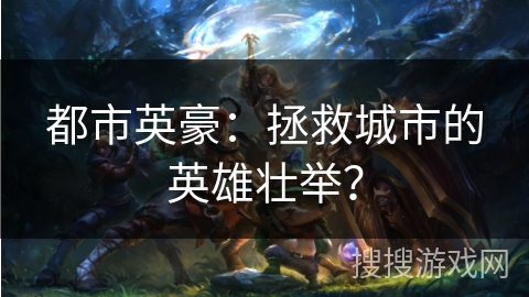 都市英豪：拯救城市的英雄壮举？