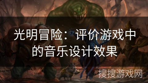 光明冒险：评价游戏中的音乐设计效果