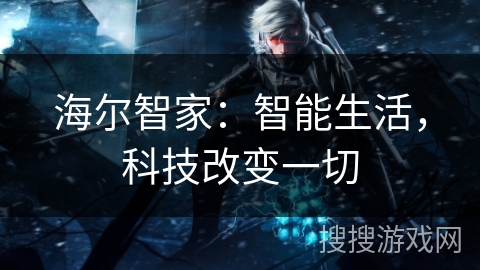 海尔智家：智能生活，科技改变一切