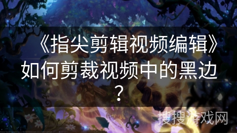 《指尖剪辑视频编辑》如何剪裁视频中的黑边？